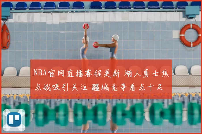 NBA官网直播赛程更新 湖人勇士焦点战吸引关注 疆域竞争看点十足